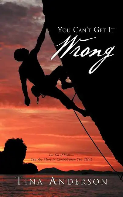 You Can't Get It Wrong: Let Go of Fear-You Are More in Control Than You Think - Paperback