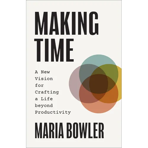 Making Time: A New Vision for Crafting a Life beyond Productivity - Hardcover