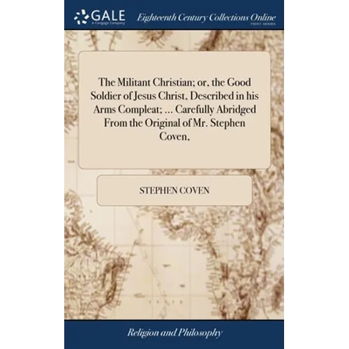 The Militant Christian; or, the Good Soldier of Jesus Christ, Described in his Arms Compleat; ... Carefully Abridged From the Original of Mr. Stephen - Hardcover