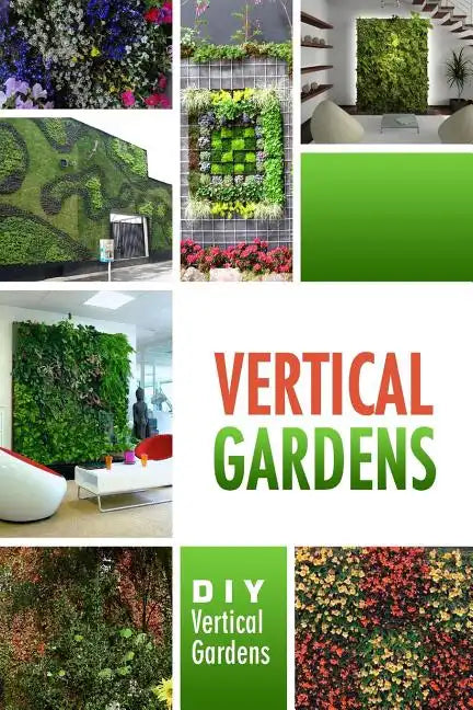 Vertical Gardens - DIY Vertical Gardens: The Do It Yourself Step-By-Step Vertical Garden Playbook - Paperback