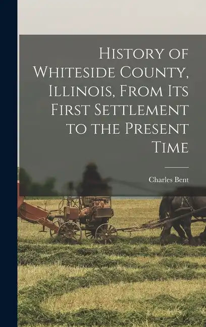 History of Whiteside County, Illinois, From its First Settlement to the Present Time - Hardcover