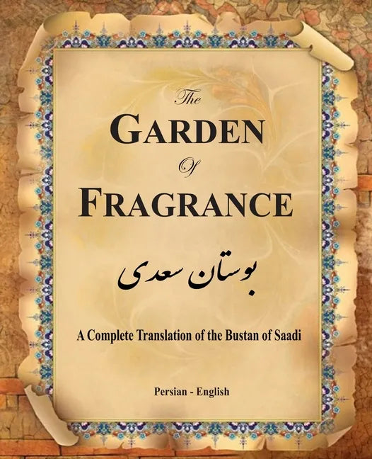 The Garden of Fragrance: A Complete Translation of the Bustan of Saadi (Bilingual) - Paperback