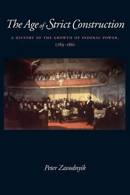 The Age of Strict Construction: A History of the Growth of Federal Power, 1789-1861 - Paperback
