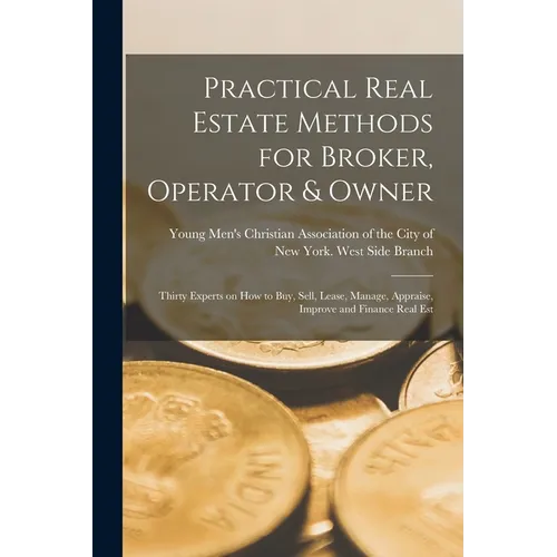 Practical Real Estate Methods for Broker, Operator & Owner: Thirty Experts on How to Buy, Sell, Lease, Manage, Appraise, Improve and Finance Real Est - Paperback
