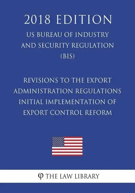 Revisions to the Export Administration Regulations - Initial Implementation of Export Control Reform (US Bureau of Industry and Security Regulation) ( - Paperback