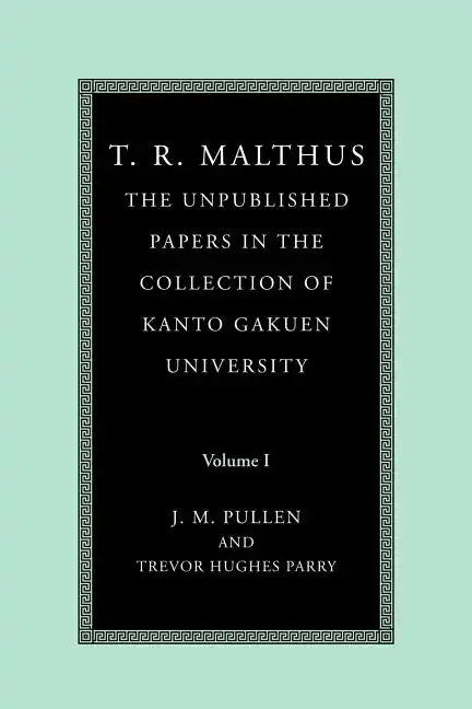 T. R. Malthus: The Unpublished Papers in the Collection of Kanto Gakuen University: Volume 1 - Paperback