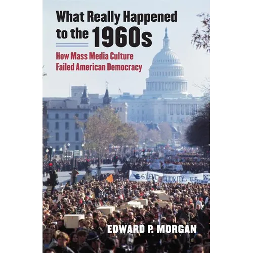 What Really Happened to the 1960s: How Mass Media Culture Failed American Democracy - Paperback