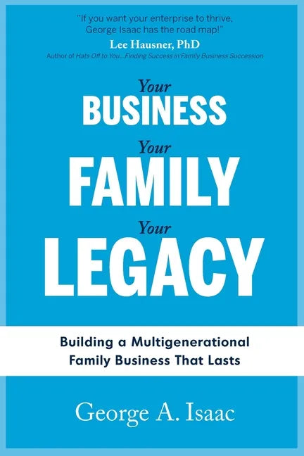 Your Business, Your Family, Your Legacy: Building a Multigenerational Family Business That Lasts - Paperback