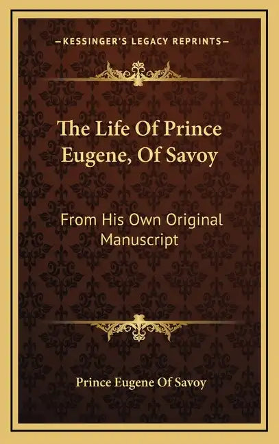 The Life of Prince Eugene, of Savoy: From His Own Original Manuscript - Hardcover