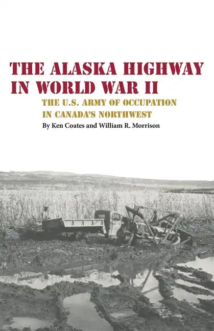 The Alaska Highway in World War II: The U.S. Army of Occupation in Canada's Northwest - Paperback