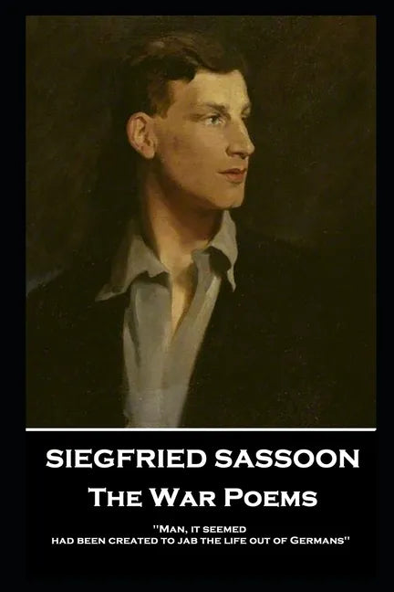 Siegfried Sassoon - The War Poems: 'Man, it seemed, had been created to jab the life out of Germans'' - Paperback