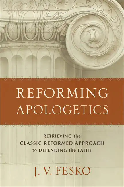 Reforming Apologetics: Retrieving the Classic Reformed Approach to Defending the Faith - Paperback