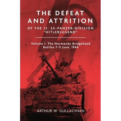 The Defeat and Attrition of the 12. Ss-Panzer-Division "Hitlerjugend": Volume I: The Normandy Bridgehead Battles 7-11 June 1944 - Hardcover