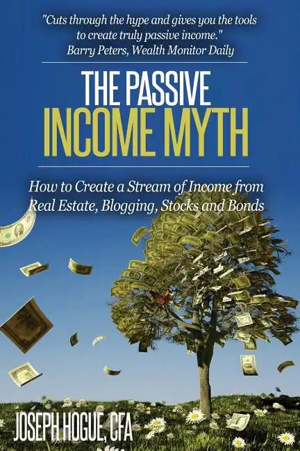 The Passive Income Myth: How to Create a Stream of Income from Real Estate, Blogging, Stocks and Bonds - Paperback