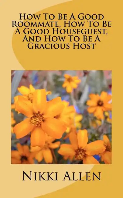 How To Be A Good Roommate, How To Be A Good Houseguest, And How To Be A Gracious Host - Paperback