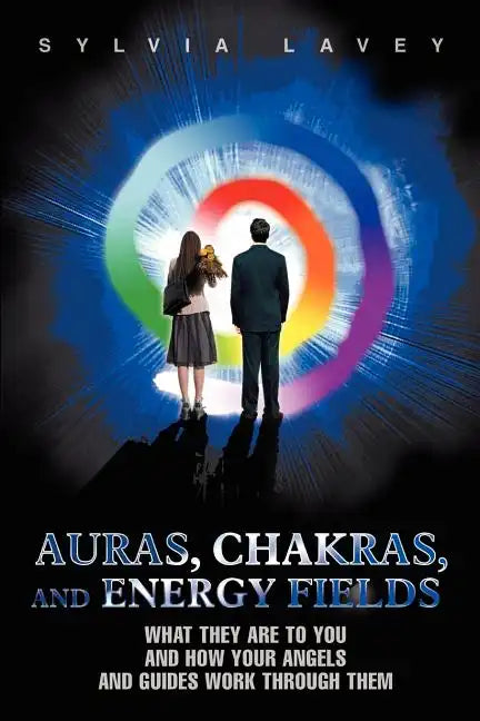 Auras, Chakras, and Energy Fields: What They Are To You and How Your Angels and Guides Work Through Them - Paperback