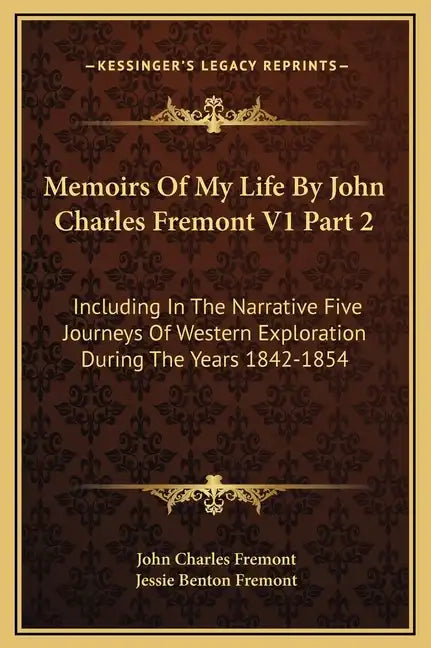 Memoirs of My Life by John Charles Fremont V1 Part 2: Including in the Narrative Five Journeys of Western Exploration During the Years 1842-1854 - Hardcover