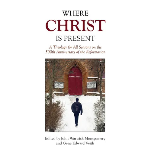 Where Christ Is Present: A Theology for All Seasons on the 500th Anniversary of the Reformation - Paperback