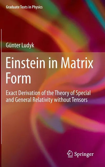 Einstein in Matrix Form: Exact Derivation of the Theory of Special and General Relativity Without Tensors - Hardcover