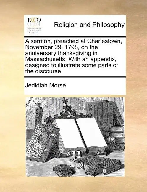 A Sermon, Preached at Charlestown, November 29, 1798, on the Anniversary Thanksgiving in Massachusetts. with an Appendix, Designed to Illustrate Some - Paperback
