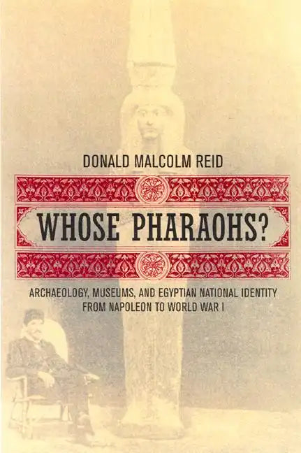 Whose Pharaohs?: Archaeology, Museums, and Egyptian National Identity from Napoleon to World War I - Paperback