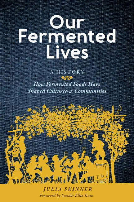 Our Fermented Lives: A History of How Fermented Foods Have Shaped Cultures & Communities - Hardcover