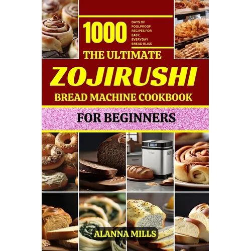 The Ultimate Zojirushi Bread Machine Cookbook for Beginners: 1000 days of Foolproof Recipes for Easy, Everyday Bread Bliss - Paperback