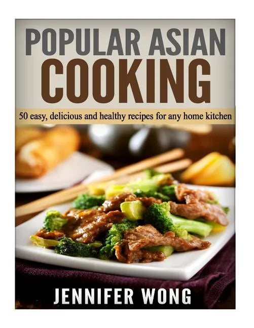 Popular Asian Cooking: 50 Easy, Delicious, and Healthy Recipes for any Home Kitchen - Paperback