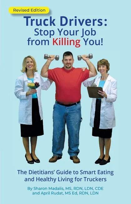 Truck Drivers Stop Your Job from Killing You! Revised Edition: The Dietitians' Guide to Smart Eating and Healthy Living for Truckers - Paperback
