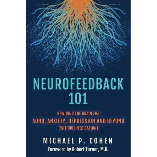 Neurofeedback 101: Rewiring the Brain for ADHD, Anxiety, Depression and Beyond (without medication) - Paperback