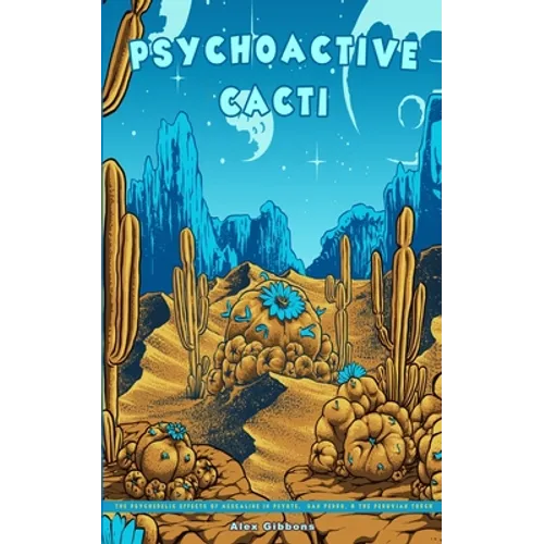 Psychoactive Cacti - The Psychedelic Effects Of Mescaline In Peyote, San Pedro, & The Peruvian Torch - Paperback