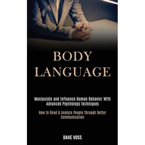 Body Language: Manipulate and Influence Human Behavior With Advanced Psychology Techniques (How to Read & Analyze People Through Better Communication) - Paperback