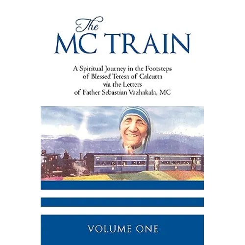 The MC Train: A Spiritual Journey in the Footsteps of Blessed Teresa of Calcutta via the Letters of Father Sebastian Vazhakala, MC - VOLUME ONE - Paperback