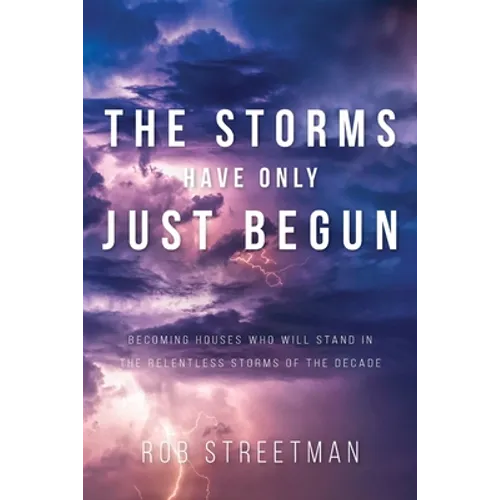 The Storms Have Only Just Begun: Becoming Houses Who Will Stand In The Relentless Storms of the Decade - Paperback