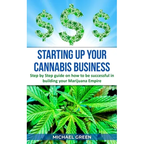 Starting Up Your Cannabis Business: Step by step guide on how to be successful in building your Marijuana Empire - Paperback