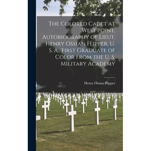 The Colored Cadet at West Point. Autobiography of Lieut. Henry Ossian Flipper, U. S. A., First Graduate of Color From the U. S. Military Academy - Hardcover