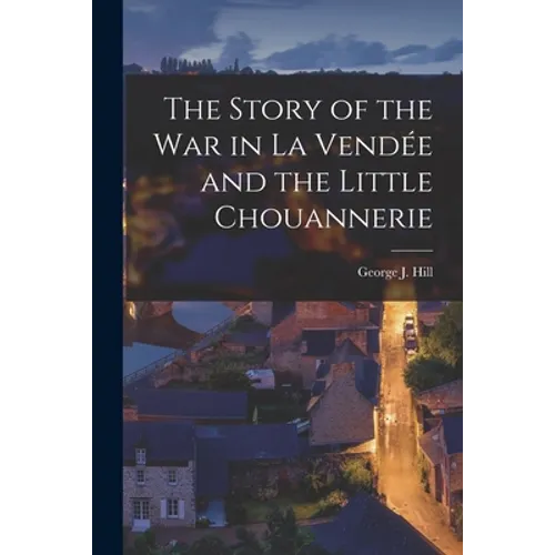 The Story of the War in La Vendée and the Little Chouannerie - Paperback