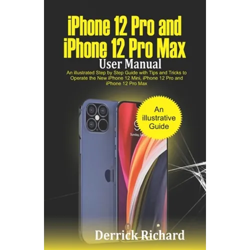 iPhone 12 Pro and iPhone 12 Pro Max User Manual: An Illustrated Step By Step Guide with Tips and Tricks to Operate the New iPhone 12 mini, iPhone 12 P - Paperback