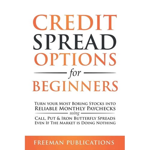 Credit Spread Options for Beginners: Turn Your Most Boring Stocks into Reliable Monthly Paychecks using Call, Put & Iron Butterfly Spreads - Even If T - Paperback
