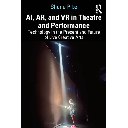 AI, AR, and VR in Theatre and Performance: Technology in the Present and Future of Live Creative Arts - Paperback