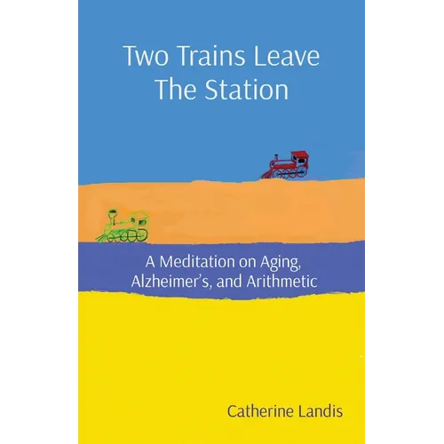 Two Trains Leave The Station: A Meditation on Aging, Alzheimer's, and Arithmetic - Paperback