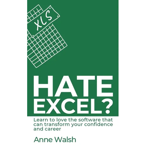 Hate Excel? Learn to love the software that can transform your confidence and career: Learn to love the software that can transform your confidence an - Paperback