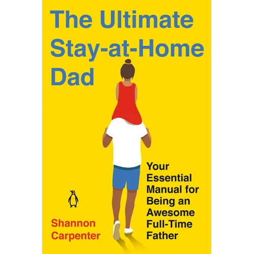The Ultimate Stay-at-Home Dad: Your Essential Manual for Being an Awesome Full-Time Father - Paperback