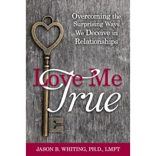 Love Me True: Overcoming the Surprising Ways We Deceive in Relationships - Paperback