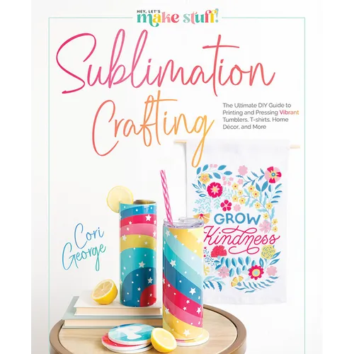 Sublimation Crafting: The Ultimate DIY Guide to Printing and Pressing Vibrant Tumblers, T-Shirts, Home Décor, and More - Hardcover