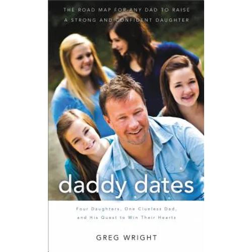 Daddy Dates: Four Daughters, One Clueless Dad, and His Quest to Win Their Hearts: The Road Map for Any Dad to Raise a Strong and Confident Daughter - Paperback