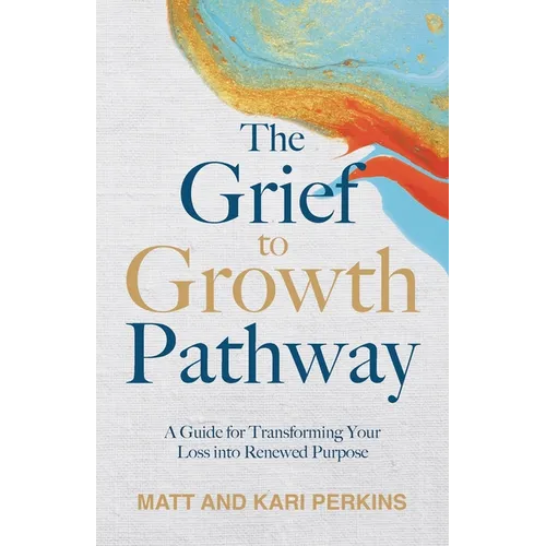The Grief to Growth Pathway: A Guide for Transforming Your Loss into Renewed Purpose - Paperback