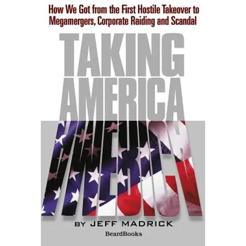 Taking America: How We Got from the First Hostile Takeover to Megamergers, Corporate Raiding and Scandal - Paperback