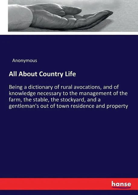 All About Country Life: Being a dictionary of rural avocations, and of knowledge necessary to the management of the farm, the stable, the stockyard, a - Paperback