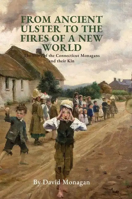 From Ancient Ulster to the Fires of a New World: The Story of the Connecticut Monagans and their Kin - Hardcover